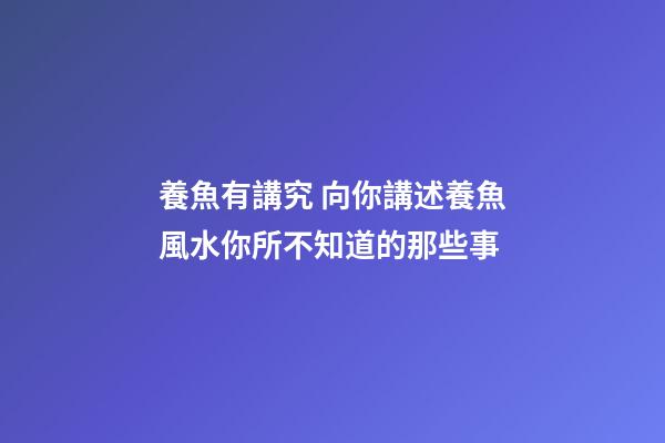 養魚有講究 向你講述養魚風水你所不知道的那些事